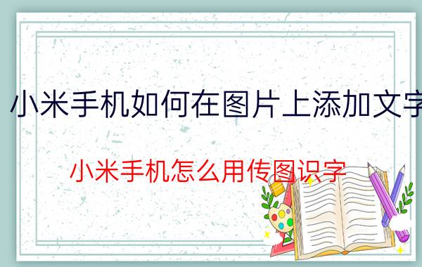 小米手机如何在图片上添加文字 小米手机怎么用传图识字？